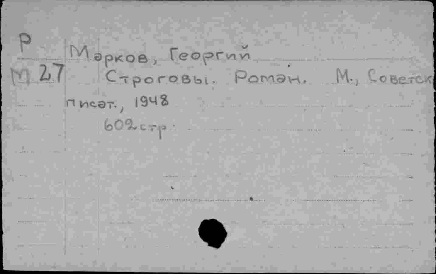 ﻿р
-—■ Марков, Геор»
2>7 Строговы.
пис-эт. 194 В
^09»СТ4® •
М-, Со веток